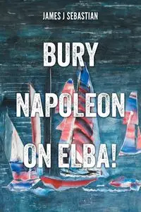 Bury Napoleon on Elba! - Sebastian James J