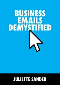 Business Emails Demystified - Juliette Sander