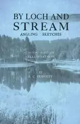 By Loch and Stream - Angling Sketches - With Sixteen Illustrations - Bridgett R. C.