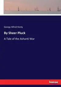 By Sheer Pluck - George Alfred Henty