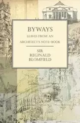 Byways - Leaves from an Architect's Note-Book - Reginald Blomfield Sir