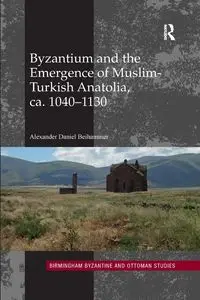 Byzantium and the Emergence of Muslim-Turkish Anatolia, ca. 1040-1130 - Alexander Daniel Beihammer