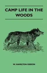 Camp Life In The Woods And The Tricks Of Trapping And Trap Making - Containing Comprehensive Hints On Camp Shelter, Log Huts, Bark Shanties, Woodland Beds And Bedding, Boat And Canoe Building, And Valuable Suggestions On Trapper's Food - W. Hamilton Gibso