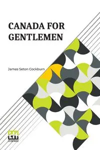 Canada For Gentlemen - James Cockburn Seton