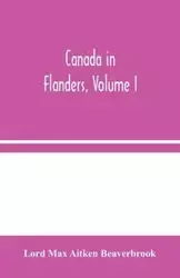 Canada in Flanders, Volume I - Max Aitken Beaverbrook Lord