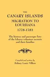 Canary Islands Migration to Louisiana, 1778-1783. the History and Passenger Lists of the Islenos Volunteer Recruits and Their Families - Sidney L. Villere