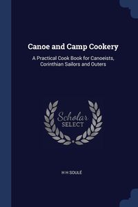 Canoe and Camp Cookery - Soulé H H
