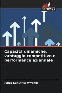 Capacità dinamiche, vantaggio competitivo e performance aziendale - Julius Mwangi Kahuthia