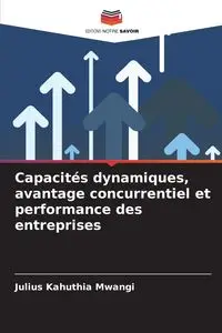 Capacités dynamiques, avantage concurrentiel et performance des entreprises - Julius Mwangi Kahuthia