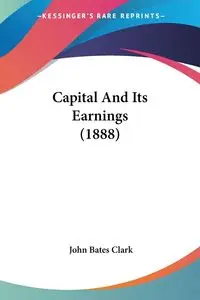 Capital And Its Earnings (1888) - Clark John Bates