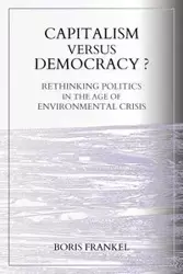 Capitalism Versus Democracy? Rethinking Politics in the Age of Environmental Crisis - Boris Frankel