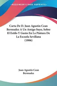 Carta De D. Juan Agustin Cean Bermudez A Un Amigo Suyo, Sobre El Estilo Y Gusto En La Pintura De La Escuela Sevillana (1806) - Juan Bermudes Agustín Cean