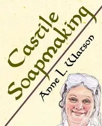 Castile Soapmaking - Anne L. Watson