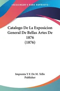 Catalogo De La Exposicion General De Bellas Artes De 1876 (1876) - Imprenta Y F. De M. Tello Publisher