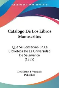 Catalogo De Los Libros Manuscritos - Martin De Y Vazquez Publisher