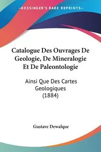 Catalogue Des Ouvrages De Geologie, De Mineralogie Et De Paleontologie - Dewalque Gustave