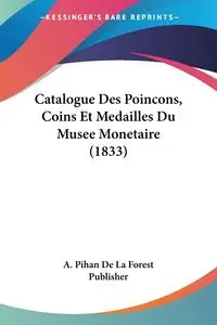 Catalogue Des Poincons, Coins Et Medailles Du Musee Monetaire (1833) - A. Forest Pihan De La Publisher