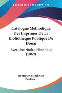 Catalogue Methodique Des Imprimes De La Bibliotheque Publique De Douai - Imprimerie Dechriste Publisher