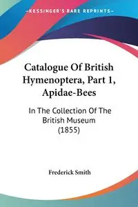 Catalogue Of British Hymenoptera, Part 1, Apidae-Bees - Frederick Smith