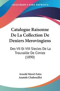 Catalogue Raisonne De La Collection De Deniers Merovingiens - Arnold Morel-Fatio