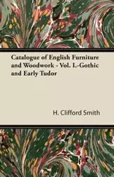 Catalogue of English Furniture and Woodwork - Vol. I.-Gothic and Early Tudor - Clifford Smith H.