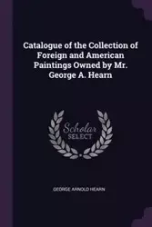 Catalogue of the Collection of Foreign and American Paintings Owned by Mr. George A. Hearn - George Arnold Hearn
