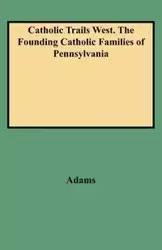 Catholic Trails West. the Founding Catholic Families of Pennsylvania - Edmund Adams