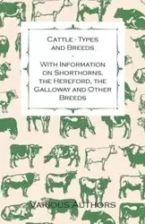 Cattle - Types and Breeds - With Information on Shorthorns, the Hereford, the Galloway and Other Breeds - James A. Watson S.