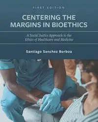 Centering the Margins in Bioethics - Santiago Sanchez Borboa