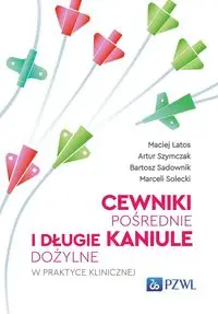 Cewniki pośrednie i długie kaniule dożylne w praktyce klinicznej - Maciej Latos, Artur Szymczak, Bartosz Sadownik, Marceli Solecki