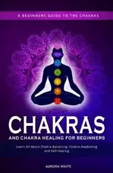 Chakras and Chakra Healing for Beginners - Aurora White