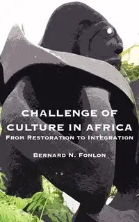 Challenge of Culture in Africa. From Restoration to Integration - Bernard N. Fonlon