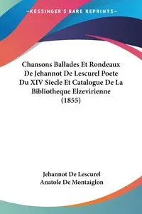 Chansons Ballades Et Rondeaux De Jehannot De Lescurel Poete Du XIV Siecle Et Catalogue De La Bibliotheque Elzevirienne (1855) - De Lescurel Jehannot