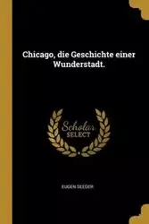 Chicago, die Geschichte einer Wunderstadt. - Seeger Eugen