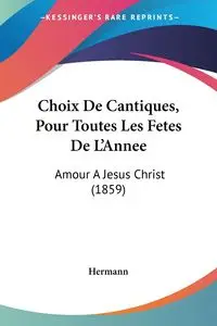 Choix De Cantiques, Pour Toutes Les Fetes De L'Annee - Hermann