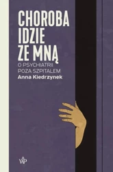 Choroba idzie ze mną. O psychiatrii poza szpitalem - Anna Kiedrzynek