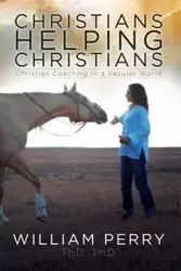 Christians Helping Christians, Christian Coaching in a Secular World - Perry William