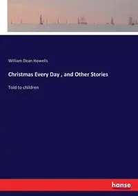 Christmas Every Day , and Other Stories - William Dean Howells