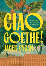 Ciao, Goethe!. Śladami Goethego w Italii - Jacek Cygan