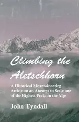 Climbing the Aletschhorn - A Historical Mountaineering Article on an Attempt to Scale one of the Highest Peaks in the Alps - John Tyndall