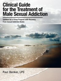 Clinical Guide for the Treatment of Male Sexual Addiction - Paul Becker LPC