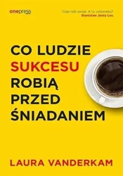 Co ludzie sukcesu robią przed śniadaniem - Laura Vanderkam