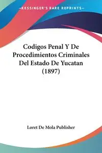 Codigos Penal Y De Procedimientos Criminales Del Estado De Yucatan (1897) - Loret De Mola Publisher