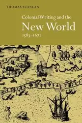 Colonial Writing and the New World, 1583 1671 - Scanlan Thomas J.