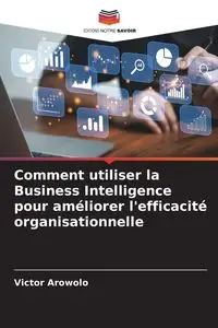 Comment utiliser la Business Intelligence pour améliorer l'efficacité organisationnelle - Victor Arowolo