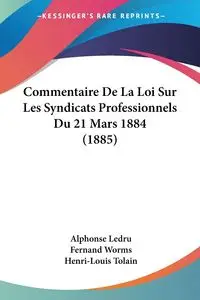 Commentaire De La Loi Sur Les Syndicats Professionnels Du 21 Mars 1884 (1885) - Alphonse Ledru