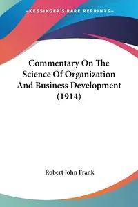 Commentary On The Science Of Organization And Business Development (1914) - Frank Robert John