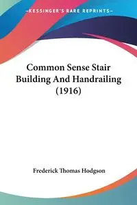 Common Sense Stair Building And Handrailing (1916) - Frederick Thomas Hodgson