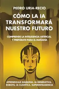 Cómo la IA Transformará Nuestro Futuro - Pedro Uría-Recio