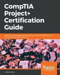 CompTIA Project+ Certification Guide - Ashley Hunt J.